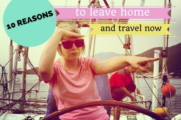 10 Reasons to Leave Home and Travel Now