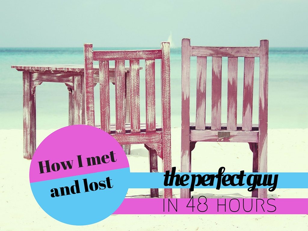 How I met and lost the perfect guy in 48 hours
